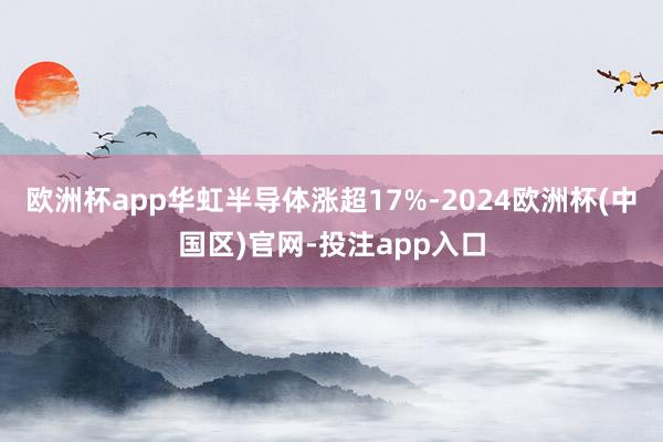 欧洲杯app华虹半导体涨超17%-2024欧洲杯(中国区)官网-投注app入口