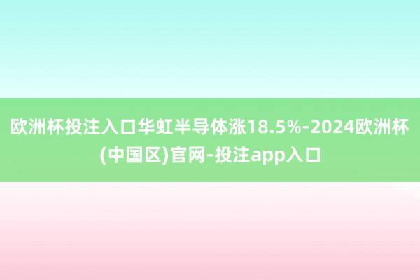 欧洲杯投注入口华虹半导体涨18.5%-2024欧洲杯(中国区)官网-投注app入口