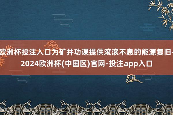 欧洲杯投注入口为矿井功课提供滚滚不息的能源复旧-2024欧洲杯(中国区)官网-投注app入口