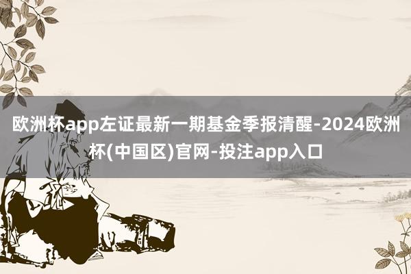 欧洲杯app左证最新一期基金季报清醒-2024欧洲杯(中国区)官网-投注app入口