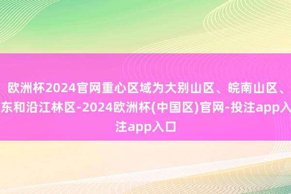 欧洲杯2024官网重心区域为大别山区、皖南山区、皖东和沿江林区-2024欧洲杯(中国区)官网-投注app入口