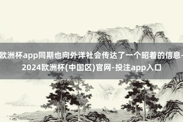 欧洲杯app同期也向外洋社会传达了一个昭着的信息-2024欧洲杯(中国区)官网-投注app入口
