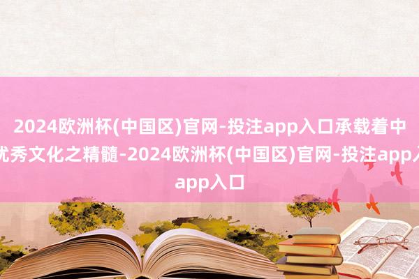 2024欧洲杯(中国区)官网-投注app入口承载着中原优秀文化之精髓-2024欧洲杯(中国区)官网-投注app入口
