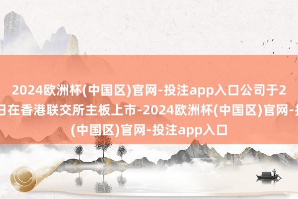 2024欧洲杯(中国区)官网-投注app入口公司于2015年7月7日在香港联交所主板上市-2024欧洲杯(中国区)官网-投注app入口