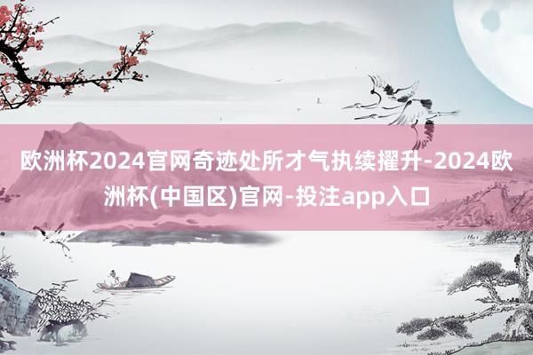 欧洲杯2024官网奇迹处所才气执续擢升-2024欧洲杯(中国区)官网-投注app入口