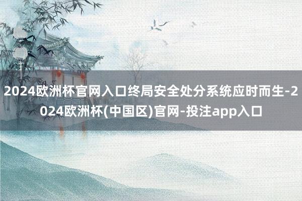 2024欧洲杯官网入口终局安全处分系统应时而生-2024欧洲杯(中国区)官网-投注app入口