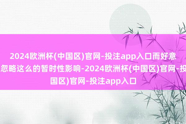 2024欧洲杯(中国区)官网-投注app入口而好意思联储不错忽略这么的暂时性影响-2024欧洲杯(中国区)官网-投注app入口