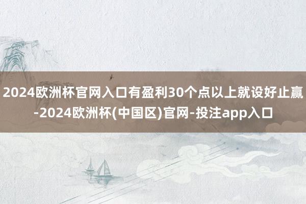 2024欧洲杯官网入口有盈利30个点以上就设好止赢-2024欧洲杯(中国区)官网-投注app入口