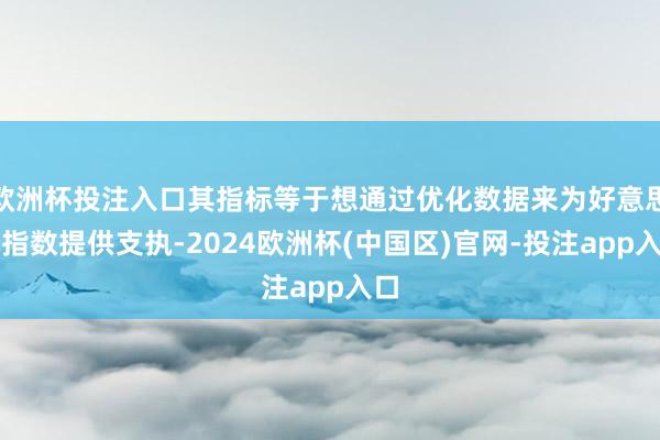 欧洲杯投注入口其指标等于想通过优化数据来为好意思元指数提供支执-2024欧洲杯(中国区)官网-投注app入口
