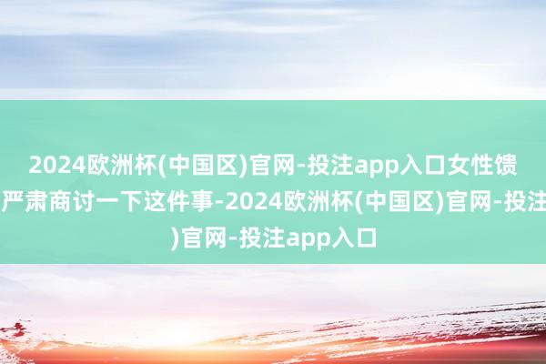 2024欧洲杯(中国区)官网-投注app入口女性馈遗小便，严肃商讨一下这件事-2024欧洲杯(中国区)官网-投注app入口