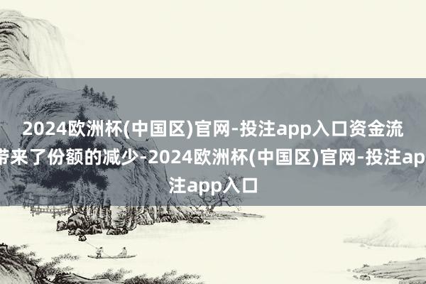 2024欧洲杯(中国区)官网-投注app入口　　资金流出也带来了份额的减少-2024欧洲杯(中国区)官网-投注app入口