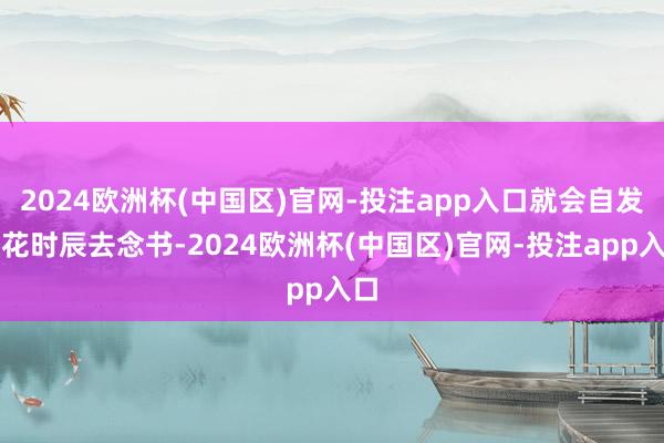 2024欧洲杯(中国区)官网-投注app入口就会自发的花时辰去念书-2024欧洲杯(中国区)官网-投注app入口