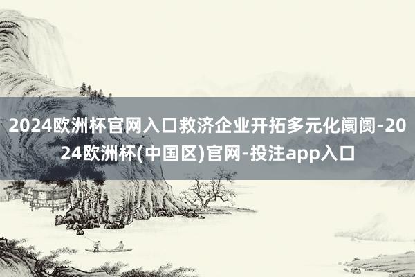 2024欧洲杯官网入口救济企业开拓多元化阛阓-2024欧洲杯(中国区)官网-投注app入口