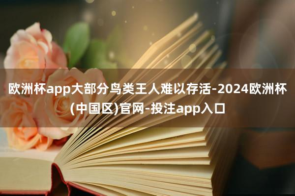 欧洲杯app大部分鸟类王人难以存活-2024欧洲杯(中国区)官网-投注app入口