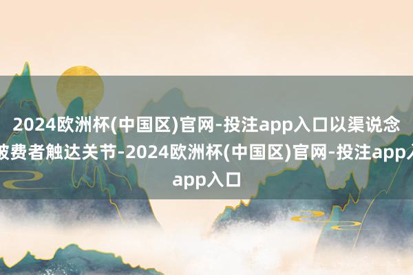 2024欧洲杯(中国区)官网-投注app入口以渠说念为破费者触达关节-2024欧洲杯(中国区)官网-投注app入口