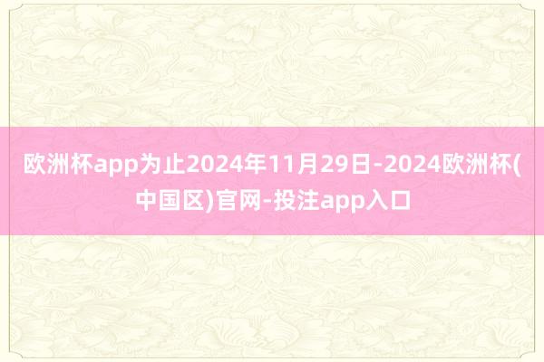 欧洲杯app为止2024年11月29日-2024欧洲杯(中国区)官网-投注app入口