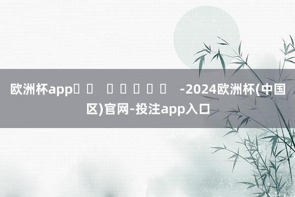 欧洲杯app		  					  -2024欧洲杯(中国区)官网-投注app入口