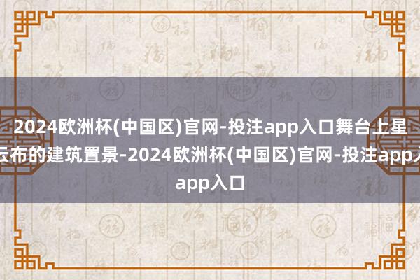 2024欧洲杯(中国区)官网-投注app入口舞台上星罗云布的建筑置景-2024欧洲杯(中国区)官网-投注app入口