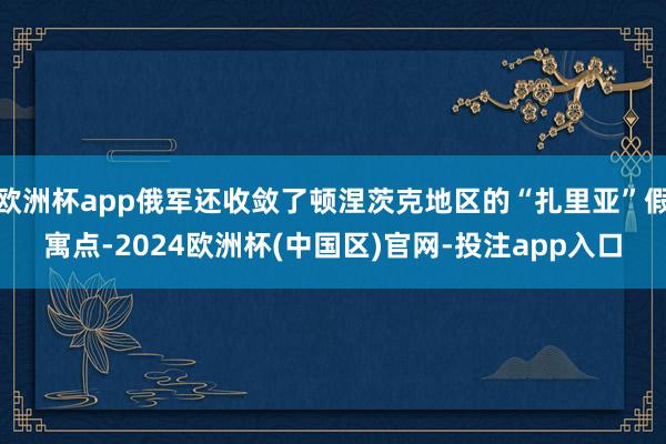 欧洲杯app俄军还收敛了顿涅茨克地区的“扎里亚”假寓点-2024欧洲杯(中国区)官网-投注app入口