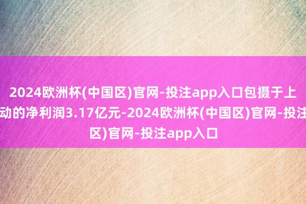 2024欧洲杯(中国区)官网-投注app入口包摄于上市公司鼓动的净利润3.17亿元-2024欧洲杯(中国区)官网-投注app入口