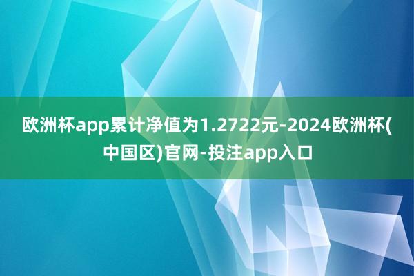 欧洲杯app累计净值为1.2722元-2024欧洲杯(中国区)官网-投注app入口