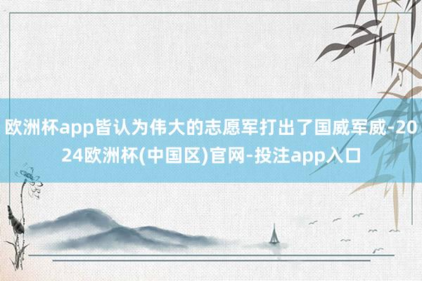 欧洲杯app皆认为伟大的志愿军打出了国威军威-2024欧洲杯(中国区)官网-投注app入口