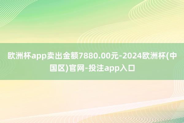 欧洲杯app卖出金额7880.00元-2024欧洲杯(中国区)官网-投注app入口