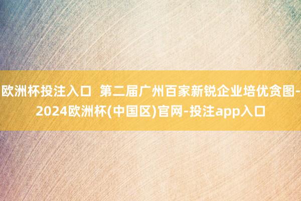 欧洲杯投注入口  第二届广州百家新锐企业培优贪图-2024欧洲杯(中国区)官网-投注app入口