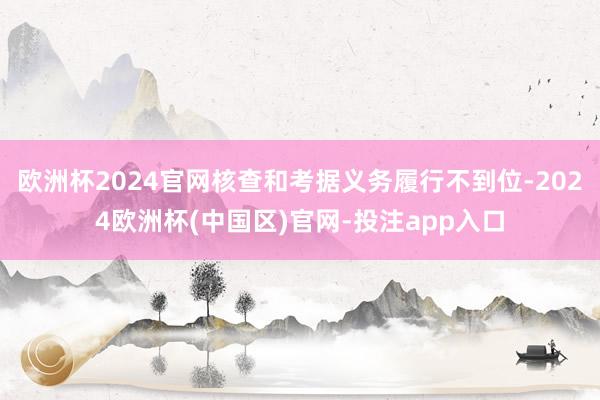 欧洲杯2024官网核查和考据义务履行不到位-2024欧洲杯(中国区)官网-投注app入口