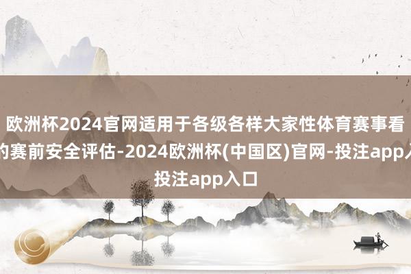 欧洲杯2024官网适用于各级各样大家性体育赛事看成的赛前安全评估-2024欧洲杯(中国区)官网-投注app入口