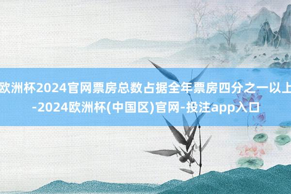 欧洲杯2024官网票房总数占据全年票房四分之一以上-2024欧洲杯(中国区)官网-投注app入口