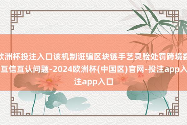 欧洲杯投注入口该机制诳骗区块链手艺灵验处罚跨境数据互信互认问题-2024欧洲杯(中国区)官网-投注app入口