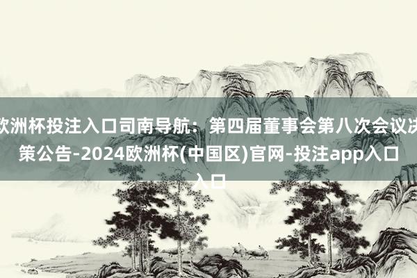 欧洲杯投注入口司南导航：第四届董事会第八次会议决策公告-2024欧洲杯(中国区)官网-投注app入口