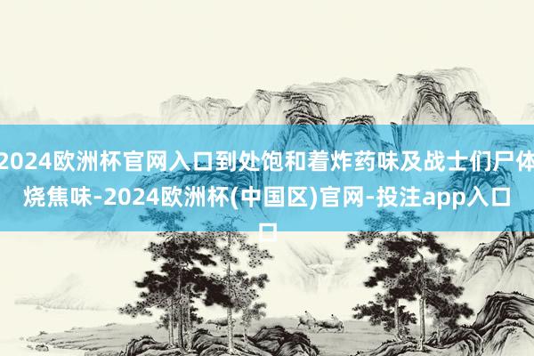 2024欧洲杯官网入口到处饱和着炸药味及战士们尸体烧焦味-2024欧洲杯(中国区)官网-投注app入口