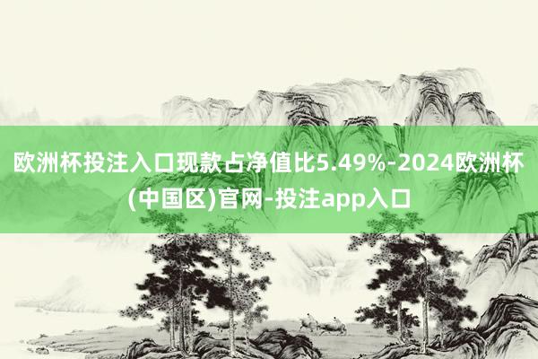 欧洲杯投注入口现款占净值比5.49%-2024欧洲杯(中国区)官网-投注app入口