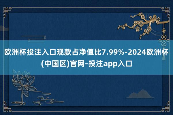 欧洲杯投注入口现款占净值比7.99%-2024欧洲杯(中国区)官网-投注app入口