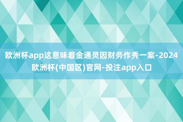 欧洲杯app这意味着金通灵因财务作秀一案-2024欧洲杯(中国区)官网-投注app入口