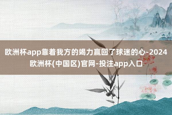 欧洲杯app靠着我方的竭力赢回了球迷的心-2024欧洲杯(中国区)官网-投注app入口