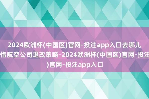2024欧洲杯(中国区)官网-投注app入口去哪儿将密切怜惜航空公司退改策略-2024欧洲杯(中国区)官网-投注app入口