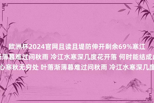 欧洲杯2024官网且读且堤防伸开剩余69%寒江秋水寒秋无穷处 叶落渐薄暮难过问秋雨 冷江水寒深几度花开落 何时能结成此情无穷头 爱你藏在心寒秋无穷处 叶落渐薄暮难过问秋雨 冷江水寒深几度花开落 何时能结成此情无穷头 爱你藏在心几度花开落 何时能结成此情无穷头 爱你藏在心下一次的约聚 - 沈雁 (Jean)词：庄奴曲：郭明大大的一对眼睛你告诉我一个梦甜甜的一张笑容为我写出一派情嗨呦你不讲话不说我也懂