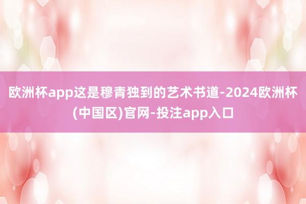 欧洲杯app这是穆青独到的艺术书道-2024欧洲杯(中国区)官网-投注app入口