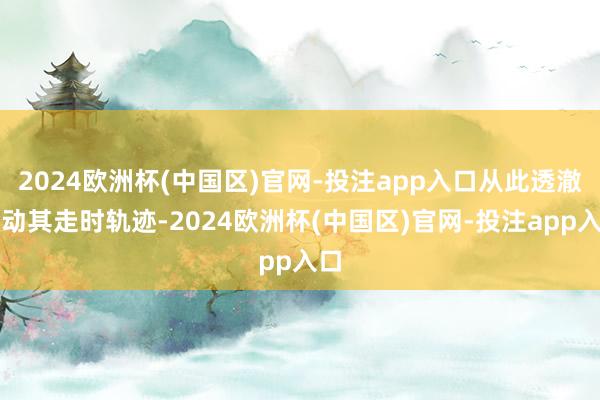 2024欧洲杯(中国区)官网-投注app入口从此透澈调动其走时轨迹-2024欧洲杯(中国区)官网-投注app入口
