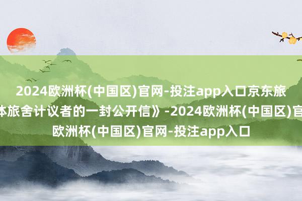 2024欧洲杯(中国区)官网-投注app入口京东旅行发布了《致整体旅舍计议者的一封公开信》-2024欧洲杯(中国区)官网-投注app入口