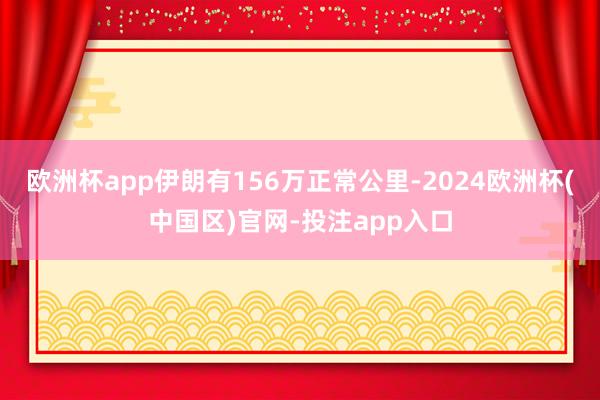 欧洲杯app伊朗有156万正常公里-2024欧洲杯(中国区)官网-投注app入口