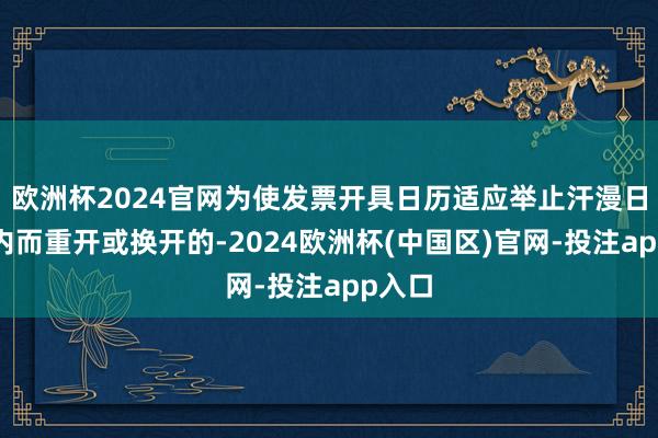 欧洲杯2024官网为使发票开具日历适应举止汗漫日历之内而重开或换开的-2024欧洲杯(中国区)官网-投注app入口