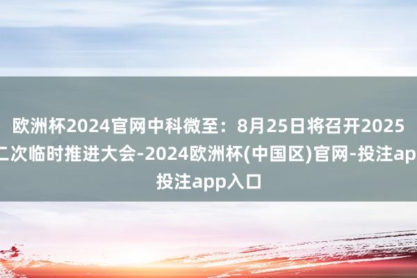 欧洲杯2024官网中科微至：8月25日将召开2025年第二次临时推进大会-2024欧洲杯(中国区)官网-投注app入口