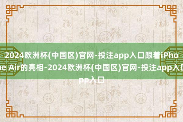 2024欧洲杯(中国区)官网-投注app入口跟着iPhone Air的亮相-2024欧洲杯(中国区)官网-投注app入口