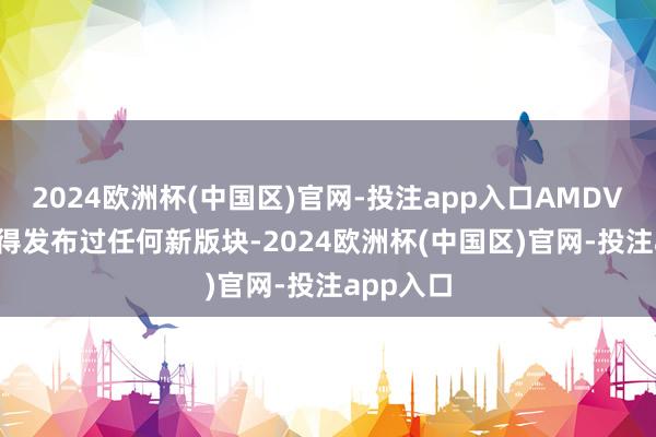 2024欧洲杯(中国区)官网-投注app入口AMDVLK 就莫得发布过任何新版块-2024欧洲杯(中国区)官网-投注app入口