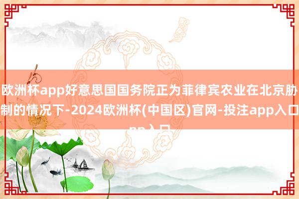 欧洲杯app好意思国国务院正为菲律宾农业在北京胁制的情况下-2024欧洲杯(中国区)官网-投注app入口