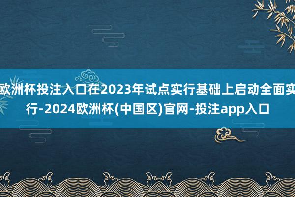 欧洲杯投注入口在2023年试点实行基础上启动全面实行-2024欧洲杯(中国区)官网-投注app入口